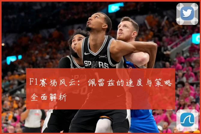 F1赛场风云:佩雷兹的速度与策略全面解析